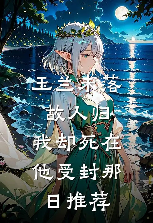 玉兰未落故人归，我却死在他受封那日推荐