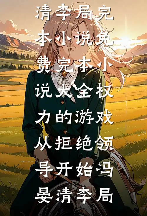 权力的游戏，从拒绝领导开始冯晏清李局完本小说免费_完本小说大全权力的游戏，从拒绝领导开始(冯晏清李局)