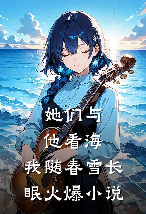 她们与他看海，我随春雪长眠火爆小说