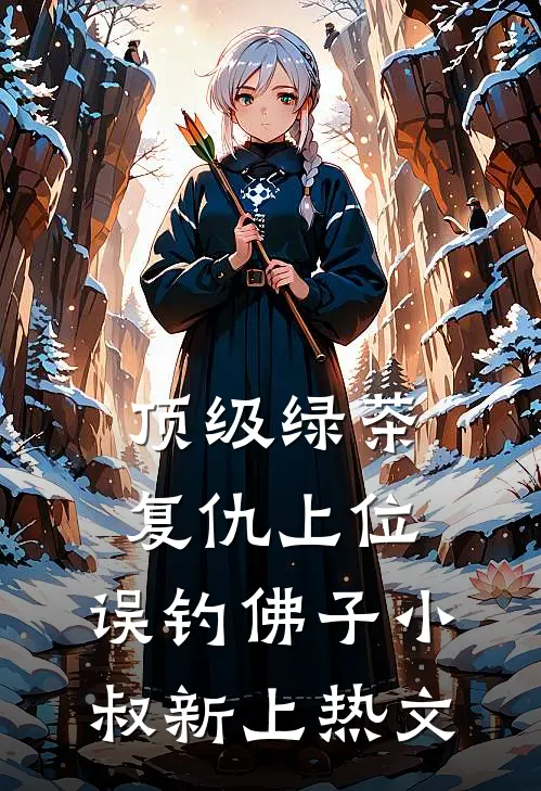 顶级绿茶复仇上位，误钓佛子小叔新上热文