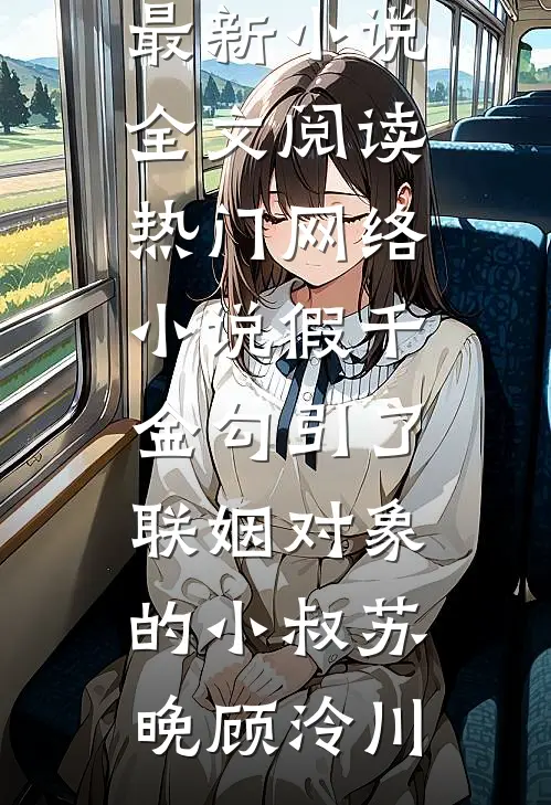 假千金勾引了联姻对象的小叔(苏晚顾泠川)最新小说全文阅读_热门网络小说假千金勾引了联姻对象的小叔(苏晚顾泠川)