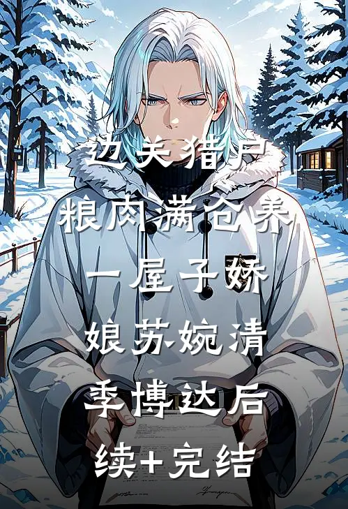 边关猎户，粮肉满仓养一屋子娇娘苏婉清季博达后续+完结