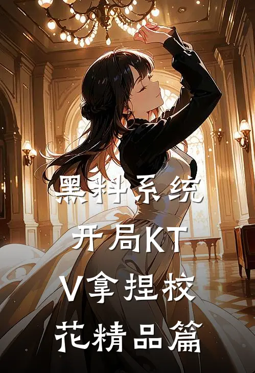 黑料系统：开局KTV拿捏校花精品篇