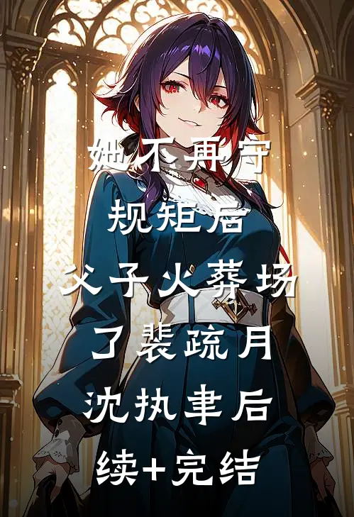 她不再守规矩后，父子火葬场了裴疏月沈执聿后续+完结