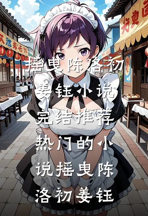 摇曳(陈洛初姜钰)小说完结推荐_热门的小说摇曳(陈洛初姜钰)