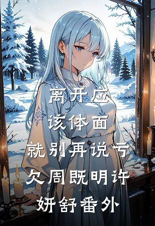 离开应该体面，就别再说亏欠周既明许妍舒番外