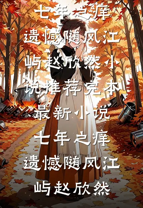 七年之痒，遗憾随风(江屿赵欣然)小说推荐完本_最新小说七年之痒，遗憾随风(江屿赵欣然)