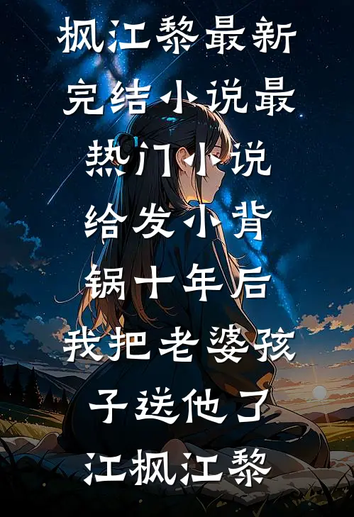 给发小背锅十年后，我把老婆孩子送他了江枫江黎最新完结小说_最热门小说给发小背锅十年后，我把老婆孩子送他了(江枫江黎)