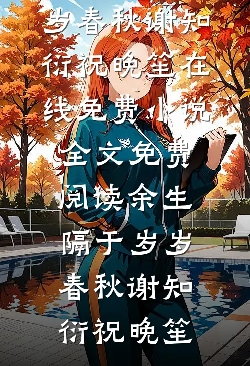 余生隔于岁岁春秋(谢知衍祝晚笙)在线免费小说_全文免费阅读余生隔于岁岁春秋谢知衍祝晚笙