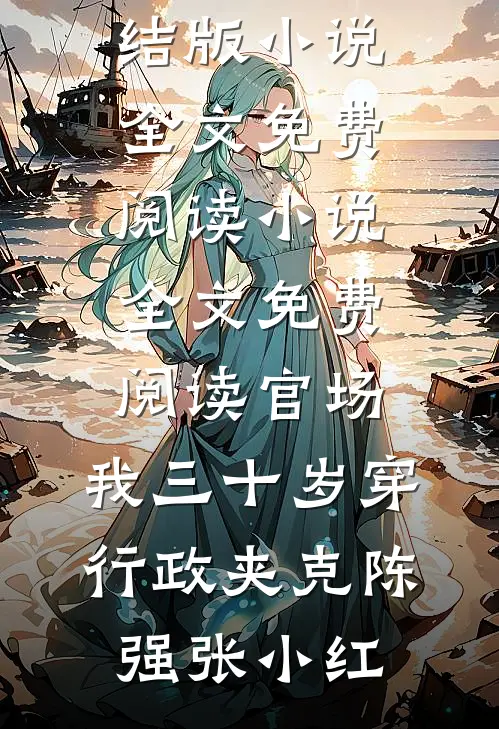 官场：我三十岁穿行政夹克陈强张小红完结版小说全文免费阅读_小说全文免费阅读官场：我三十岁穿行政夹克陈强张小红