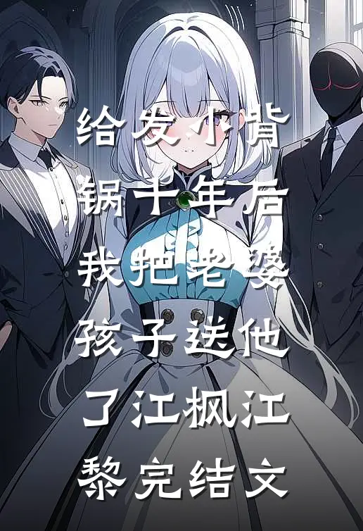 给发小背锅十年后，我把老婆孩子送他了江枫江黎完结文