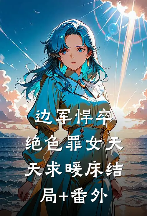 边军悍卒，绝色罪女天天求暖床结局+番外