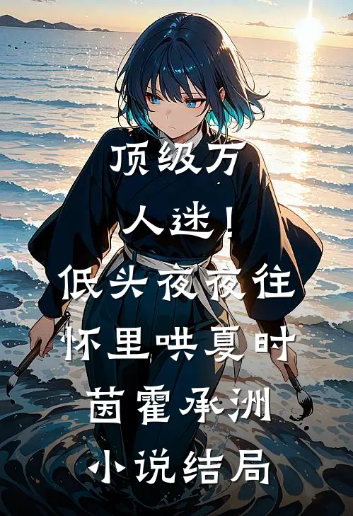 顶级万人迷！低头，夜夜往怀里哄夏时茵霍承洲小说结局