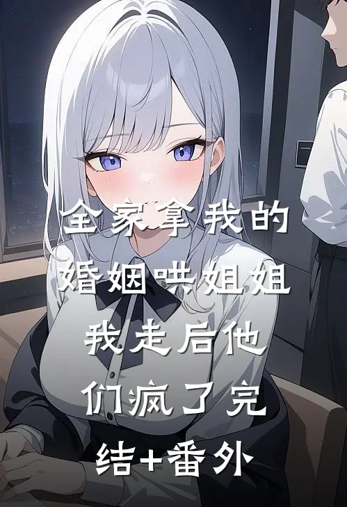 全家拿我的婚姻哄姐姐，我走后他们疯了完结+番外