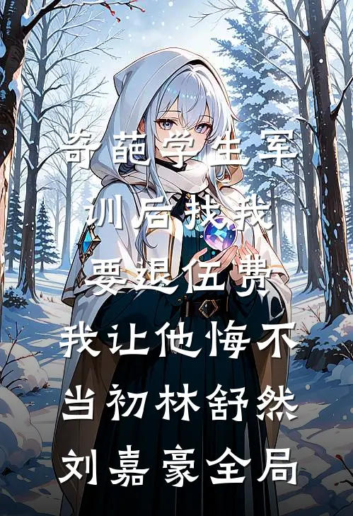奇葩学生军训后找我要退伍费，我让他悔不当初林舒然刘嘉豪全局
