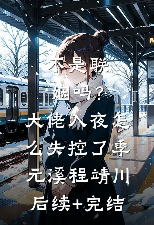 不是联姻吗？大佬入夜怎么失控了季元溪程靖川后续+完结
