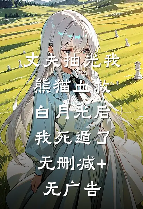 丈夫抽光我熊猫血救白月光后，我死遁了无删减+无广告