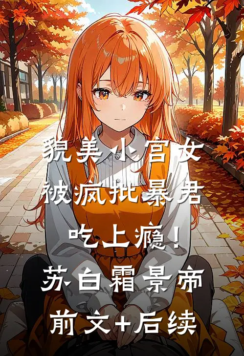 貌美小宫女，被疯批暴君吃上瘾！苏白霜景帝前文+后续