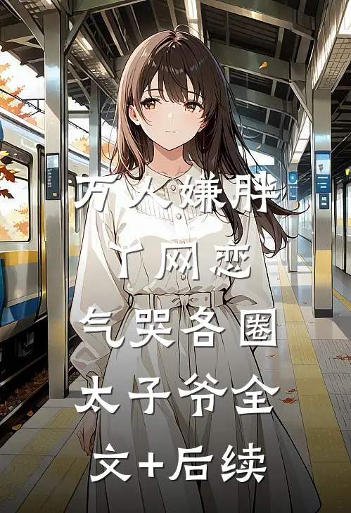万人嫌胖丫网恋，气哭各圈太子爷全文+后续
