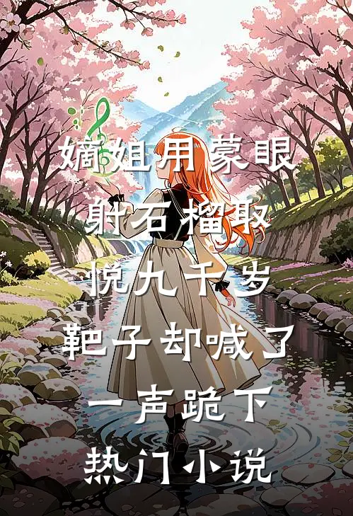 嫡姐用蒙眼射石榴取悦九千岁，靶子却喊了一声跪下热门小说