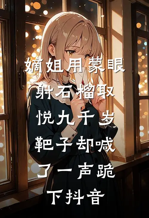嫡姐用蒙眼射石榴取悦九千岁，靶子却喊了一声跪下抖音