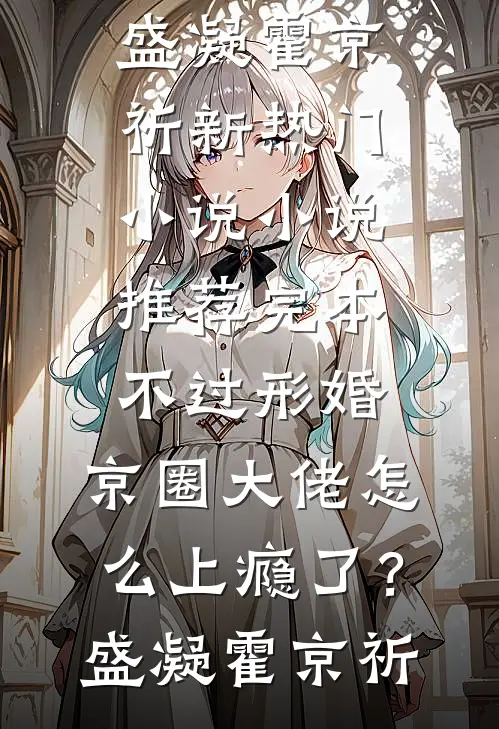 不过形婚，京圈大佬怎么上瘾了？盛凝霍京祈新热门小说_小说推荐完本不过形婚，京圈大佬怎么上瘾了？盛凝霍京祈