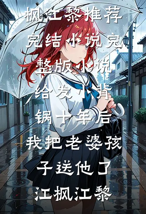 给发小背锅十年后，我把老婆孩子送他了江枫江黎推荐完结小说_完整版小说给发小背锅十年后，我把老婆孩子送他了江枫江黎