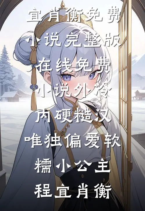 外冷内硬糙汉，唯独偏爱软糯小公主程宜肖衡免费小说完整版_在线免费小说外冷内硬糙汉，唯独偏爱软糯小公主(程宜肖衡)