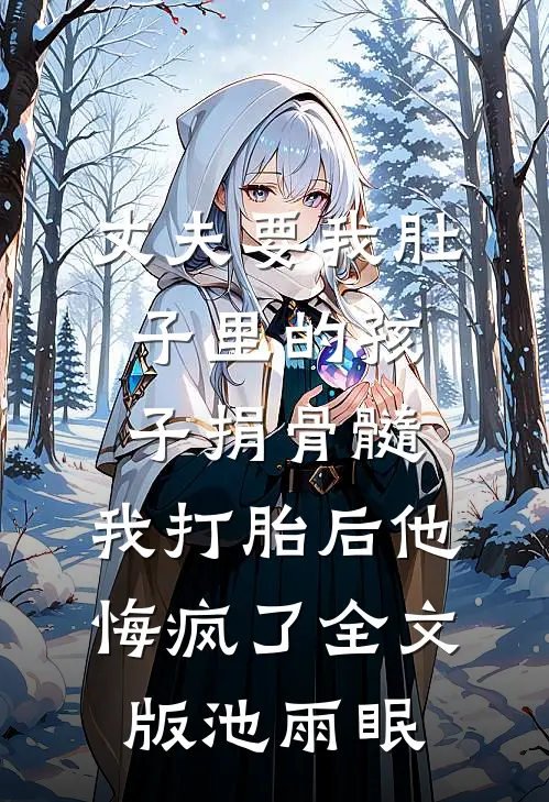 丈夫要我肚子里的孩子捐骨髓，我打胎后他悔疯了全文版池雨眠