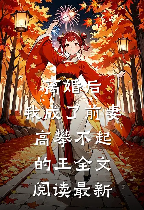 离婚后，我成了前妻高攀不起的王全文阅读最新