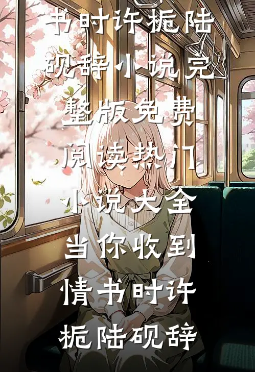 当你收到情书时(许栀陆砚辞)小说完整版免费阅读_热门小说大全当你收到情书时(许栀陆砚辞)