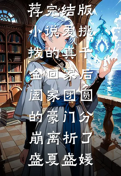 爱挑拨的真千金回家后，阖家团圆的豪门分崩离析了盛夏盛媛热门网络小说推荐_完结版小说爱挑拨的真千金回家后，阖家团圆的豪门分崩离析了盛夏盛媛
