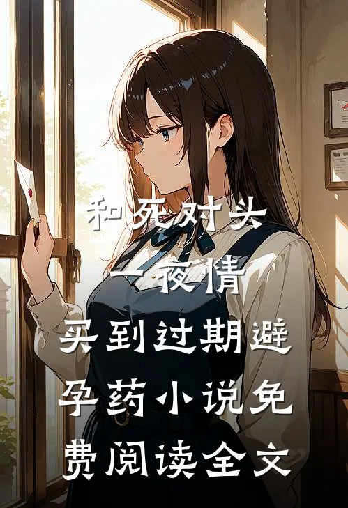 和死对头一夜情，买到过期避孕药小说免费阅读全文