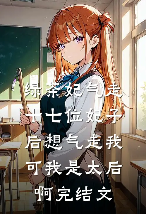 绿茶妃气走十七位妃子后想气走我，可我是太后啊完结文