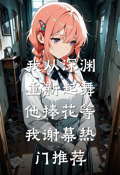 我从深渊重新起舞，他捧花等我谢幕热门推荐
