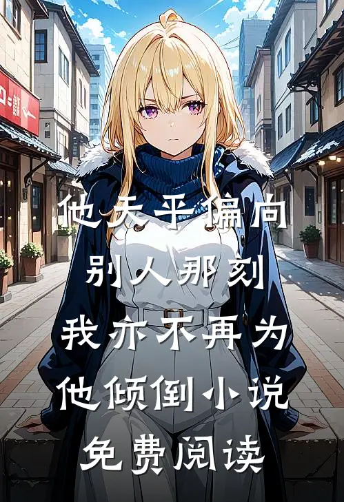 他天平偏向别人那刻，我亦不再为他倾倒小说免费阅读