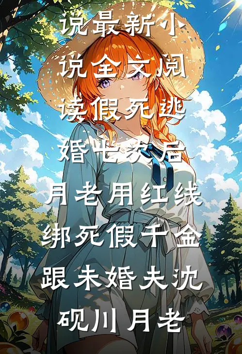 假死逃婚七次后，月老用红线绑死假千金跟未婚夫沈砚川月老热门完结小说_最新小说全文阅读假死逃婚七次后，月老用红线绑死假千金跟未婚夫沈砚川月老