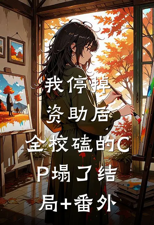 我停掉资助后，全校磕的CP塌了结局+番外