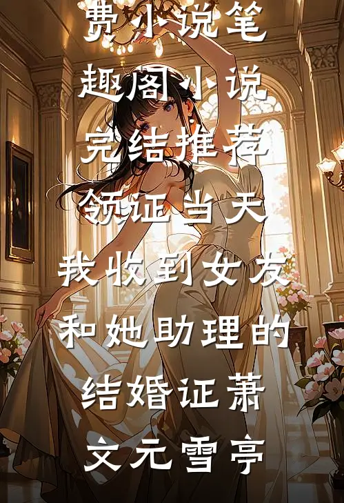 领证当天，我收到女友和她助理的结婚证(萧文元雪亭)免费小说笔趣阁_小说完结推荐领证当天，我收到女友和她助理的结婚证萧文元雪亭