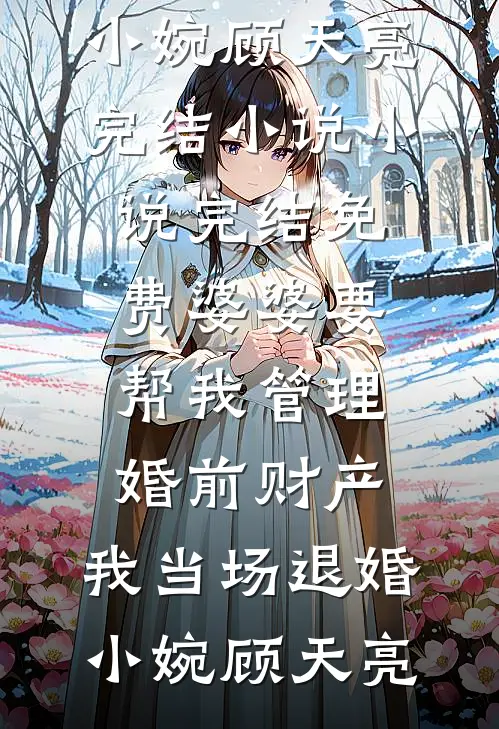 婆婆要帮我管理婚前财产，我当场退婚(小婉顾天亮)完结小说_小说完结免费婆婆要帮我管理婚前财产，我当场退婚(小婉顾天亮)