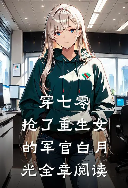 穿七零，抢了重生女的军官白月光全章阅读