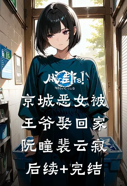 八卦！京城恶女被王爷娶回家阮瞳裴云寂后续+完结