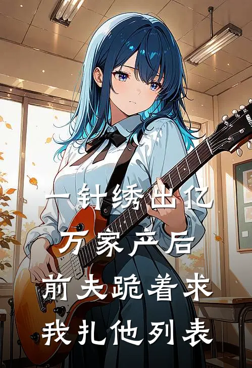 一针绣出亿万家产后，前夫跪着求我扎他列表