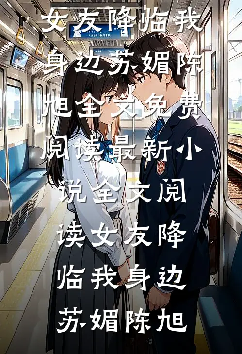 女友降临我身边(苏媚陈旭)全文免费阅读_最新小说全文阅读女友降临我身边苏媚陈旭