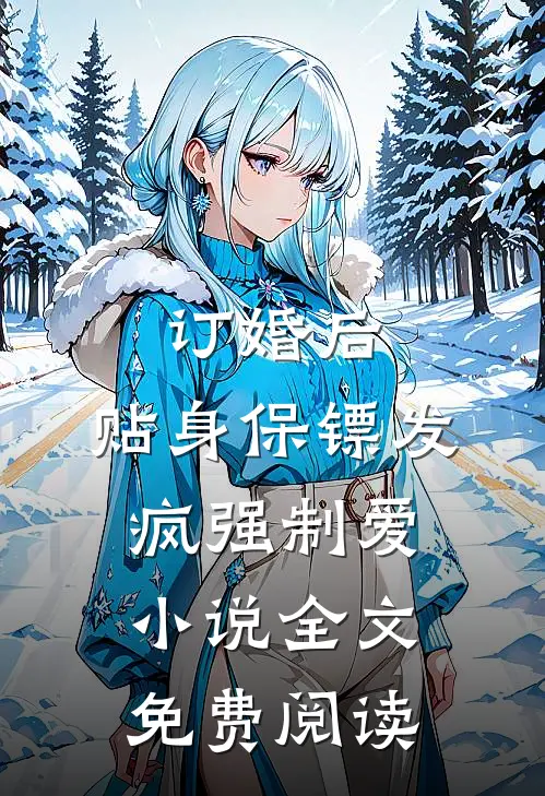 订婚后，贴身保镖发疯强制爱小说全文免费阅读