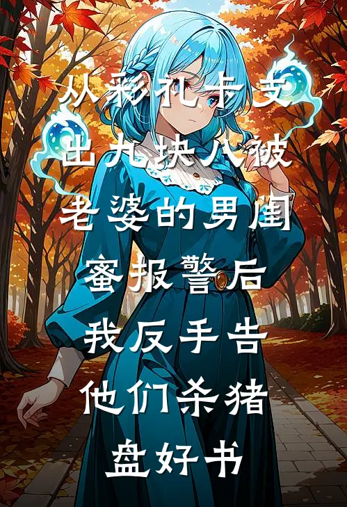 从彩礼卡支出九块八被老婆的男闺蜜报警后，我反手告他们杀猪盘好书