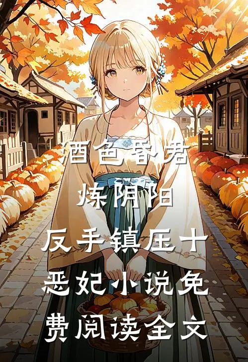 酒色昏君炼阴阳，反手镇压十恶妃小说免费阅读全文