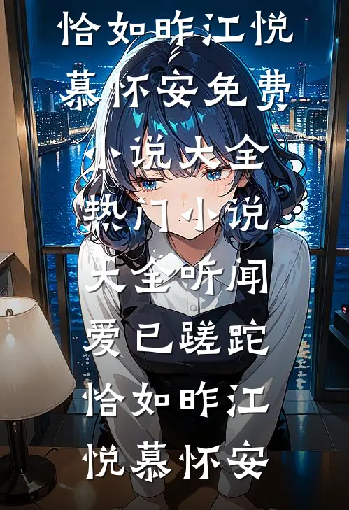 听闻爱已蹉跎，恰如昨(江悦慕怀安)免费小说大全_热门小说大全听闻爱已蹉跎，恰如昨(江悦慕怀安)