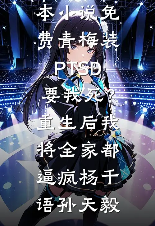 青梅装PTSD要我死？重生后我将全家都逼疯(杨千语孙天毅)小说完结免费_完本小说免费青梅装PTSD要我死？重生后我将全家都逼疯杨千语孙天毅