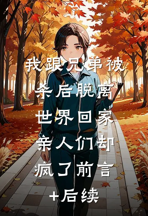 我跟兄弟被杀后脱离世界回家，亲人们却疯了前言+后续